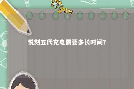 悦刻五代充电需要多长时间？ 